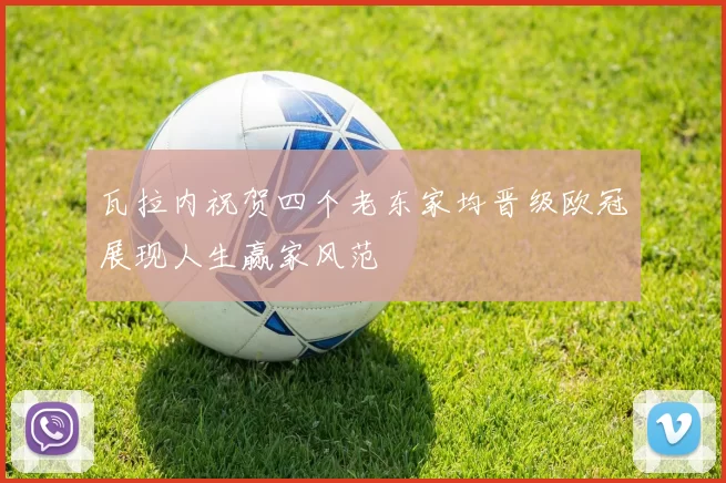 瓦拉内祝贺四个老东家均晋级欧冠展现人生赢家风范