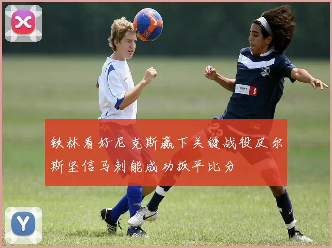 铁林看好尼克斯赢下关键战役皮尔斯坚信马刺能成功扳平比分