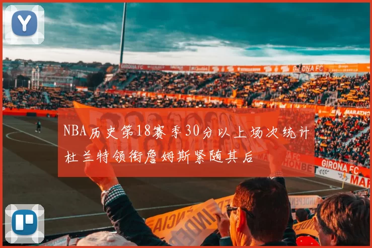 NBA历史第18赛季30分以上场次统计杜兰特领衔詹姆斯紧随其后
