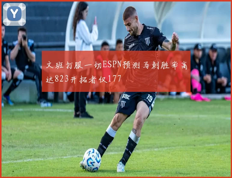 文班打服一切ESPN预测马刺胜率高达823开拓者仅177